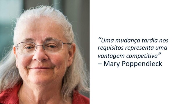 “Uma mudança tardia nos
requisitos representa uma
vantagem competitiva”
– Mary Poppendieck

