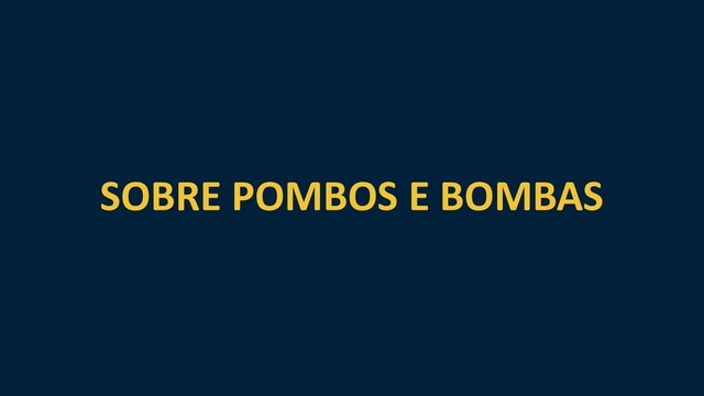 SOBRE POMBOS E BOMBAS

