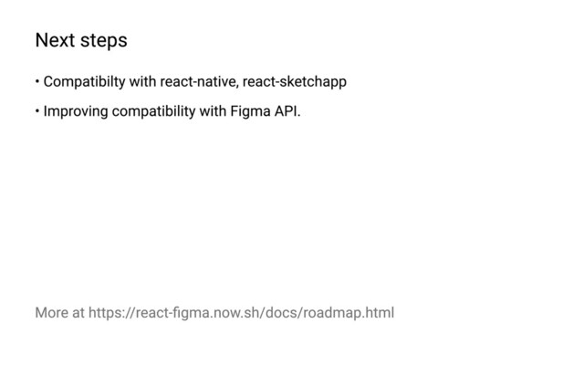 Next steps
• Compatibilty with react-native, react-sketchapp
• Improving compatibility with Figma API.
More at https://react-figma.now.sh/docs/roadmap.html
