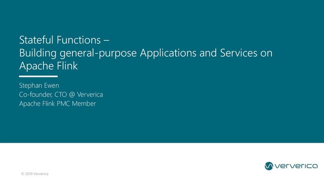 © 2019 Ververica
Stephan Ewen
Co-founder, CTO @ Ververica
Apache Flink PMC Member
Stateful Functions –
Building general-purpose Applications and Services on
Apache Flink
