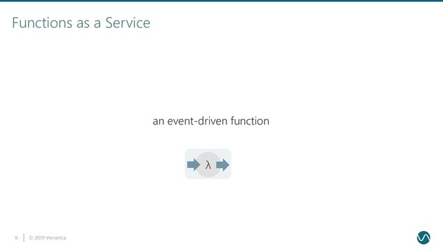 © 2019 Ververica
16
Functions as a Service
λ
an event-driven function
