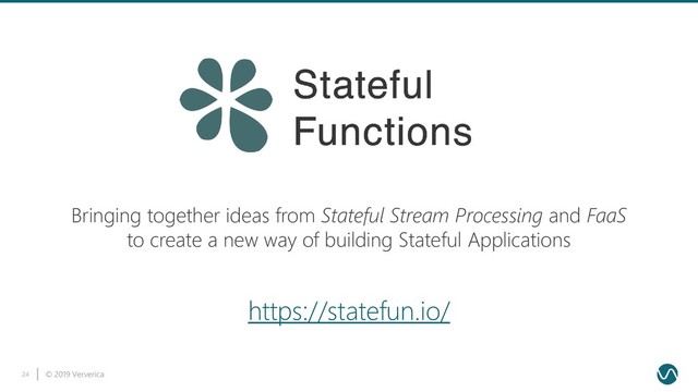 © 2019 Ververica
24
Bringing together ideas from Stateful Stream Processing and FaaS
to create a new way of building Stateful Applications
https://statefun.io/
