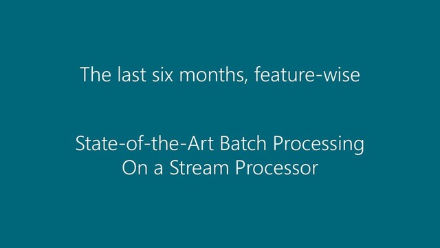 © 2019 Ververica
The last six months, feature-wise
State-of-the-Art Batch Processing
On a Stream Processor
