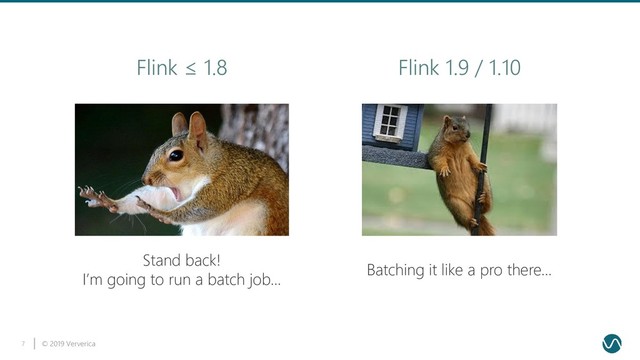 © 2019 Ververica
7
Stand back!
I’m going to run a batch job…
Flink ≤ 1.8 Flink 1.9 / 1.10
Batching it like a pro there…
