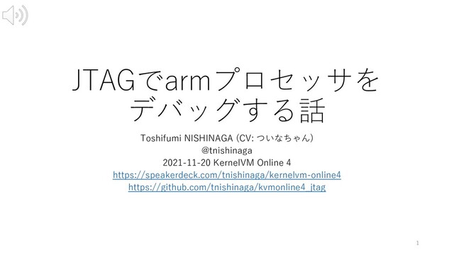 JTAGでarmプロセッサを
デバッグする話
Toshifumi NISHINAGA (CV: ついなちゃん)
@tnishinaga
2021-11-20 KernelVM Online 4
https://speakerdeck.com/tnishinaga/kernelvm-online4
https://github.com/tnishinaga/kvmonline4_jtag
1
