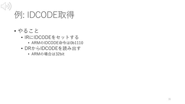 例: IDCODE取得
• やること
• IRにIDCODEをセットする
• ARMのIDCODE命令は0b1110
• DRからIDCODEを読み出す
• ARMの場合は32bit
31
