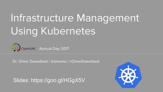 Infrastructure Management
Using Kubernetes
Dr. Omer Dawelbeit | @omerio | +OmerDawelbeit
Annual Day 2017
Slides: https://goo.gl/HGgX5V
