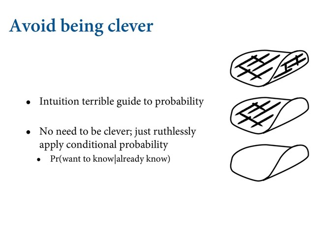 Avoid being clever
• Intuition terrible guide to probability
• No need to be clever; just ruthlessly
apply conditional probability
• Pr(want to know|already know)

