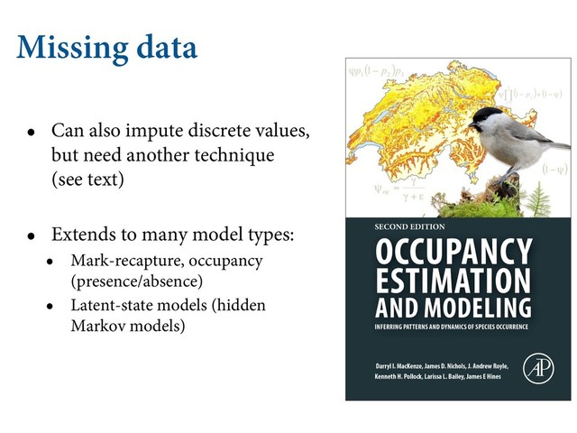 Missing data
• Can also impute discrete values,
but need another technique
(see text)
• Extends to many model types:
• Mark-recapture, occupancy
(presence/absence)
• Latent-state models (hidden
Markov models)
