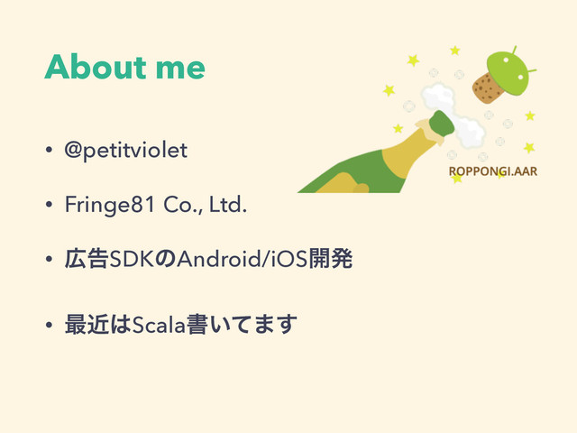 About me
• @petitviolet
• Fringe81 Co., Ltd.
• ޿ࠂSDKͷAndroid/iOS։ൃ
• ࠷ۙ͸Scalaॻ͍ͯ·͢
