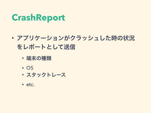 CrashReport
• ΞϓϦέʔγϣϯ͕Ϋϥογϡͨ࣌͠ͷঢ়گ
ΛϨϙʔτͱͯ͠ૹ৴
• ୺຤ͷछྨ
• OS
• ελοΫτϨʔε
• etc.
