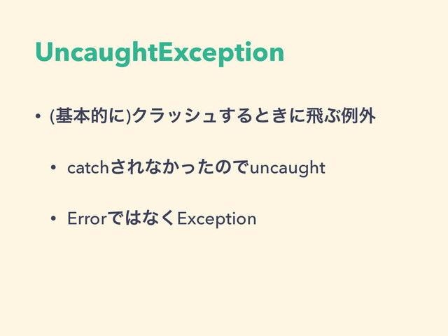 UncaughtException
• (جຊతʹ)Ϋϥογϡ͢Δͱ͖ʹඈͿྫ֎
• catch͞Εͳ͔ͬͨͷͰuncaught
• ErrorͰ͸ͳ͘Exception
