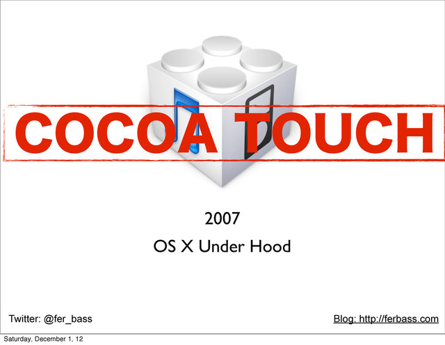 Twitter: @fer_bass Blog: http://ferbass.com
2007
OS X Under Hood
$0$0"506$)
Saturday, December 1, 12
