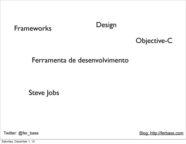 Twitter: @fer_bass Blog: http://ferbass.com
Objective-C
Frameworks
Ferramenta de desenvolvimento
Design
Steve Jobs
Saturday, December 1, 12
