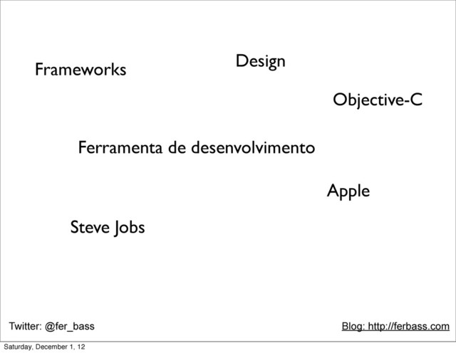 Twitter: @fer_bass Blog: http://ferbass.com
Objective-C
Frameworks
Ferramenta de desenvolvimento
Design
Steve Jobs
Apple
Saturday, December 1, 12
