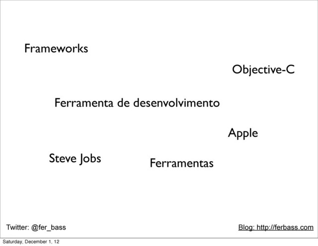 Twitter: @fer_bass Blog: http://ferbass.com
Objective-C
Frameworks
Ferramenta de desenvolvimento
Steve Jobs
Apple
Ferramentas
Saturday, December 1, 12
