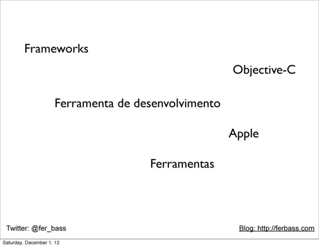 Twitter: @fer_bass Blog: http://ferbass.com
Objective-C
Frameworks
Ferramenta de desenvolvimento
Apple
Ferramentas
Saturday, December 1, 12
