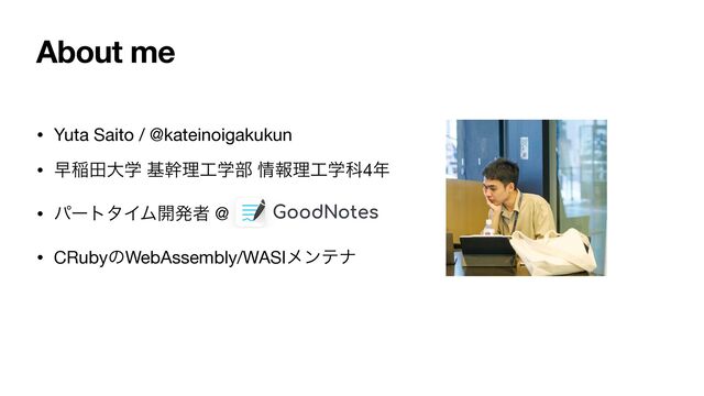 About me
• Yuta Saito / @kateinoigakukun

• ૣҴాେֶ جװཧ޻ֶ෦ ৘ใཧ޻ֶՊ4೥

• ύʔτλΠϜ։ൃऀ @

• CRubyͷWebAssembly/WASIϝϯςφ
