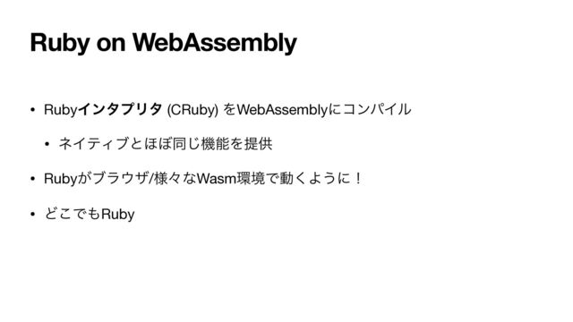 Ruby on WebAssembly
• RubyΠϯλϓϦλ (CRuby) ΛWebAssemblyʹίϯύΠϧ

• ωΠςΟϒͱ΄΅ಉ͡ػೳΛఏڙ

• Ruby͕ϒϥ΢β/༷ʑͳWasm؀ڥͰಈ͘Α͏ʹʂ

• Ͳ͜Ͱ΋Ruby
