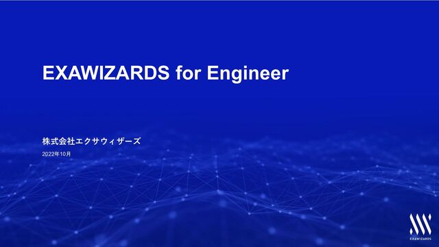 EXAWIZARDS for Engineer
株式会社エクサウィザーズ
2022年10月
