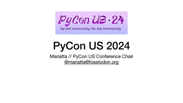 PyCon US 2024
Mariatta // PyCon US Conference Chair

@mariatta@fosstodon.org
