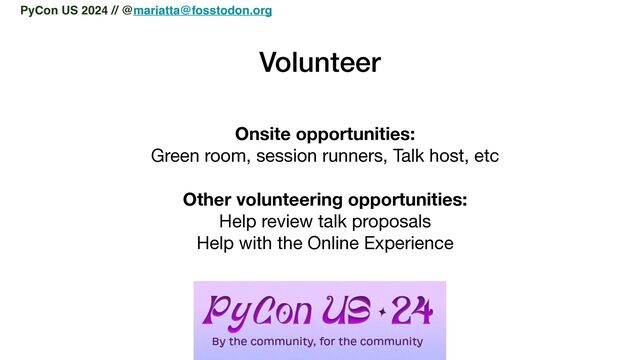Volunteer
Onsite opportunities:
Green room, session runners, Talk host, etc

Other volunteering opportunities:
Help review talk proposals

Help with the Online Experience
PyCon US 2024 // @mariatta@fosstodon.org
