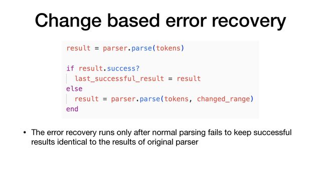 Change based error recovery
• The error recovery runs only after normal parsing fails to keep successful
results identical to the results of original parser
