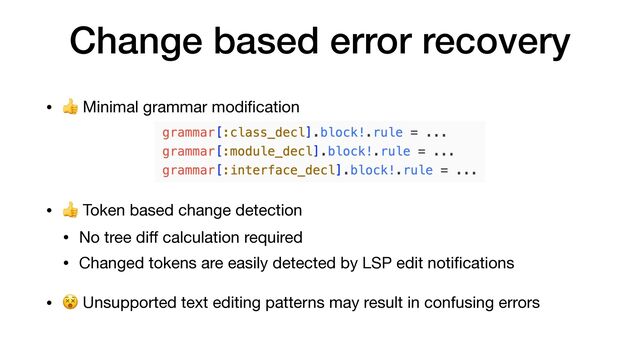 Change based error recovery
• 👍 Minimal grammar modi
fi
cation

• 👍 Token based change detection

• No tree di
ff
calculation required

• Changed tokens are easily detected by LSP edit noti
fi
cations

• 😵 Unsupported text editing patterns may result in confusing errors
