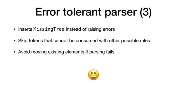 Error tolerant parser (3)
• Inserts MissingTree instead of raising errors

• Skip tokens that cannot be consumed with other possible rules

• Avoid moving existing elements if parsing fails
😃
