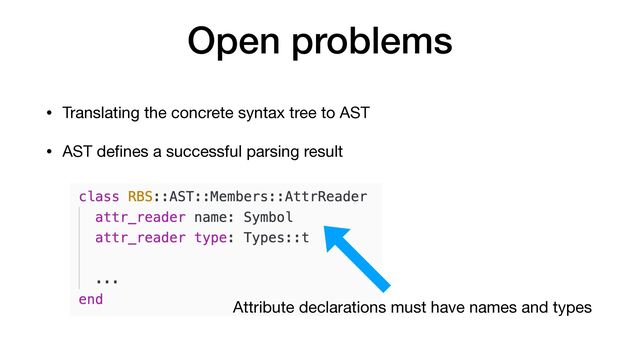 Open problems
• Translating the concrete syntax tree to AST

• AST de
fi
nes a successful parsing result
Attribute declarations must have names and types

