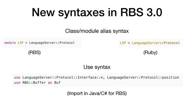 New syntaxes in RBS 3.0
Class/module alias syntax
Use syntax
(Import in Java/C# for RBS)
(RBS) (Ruby)
