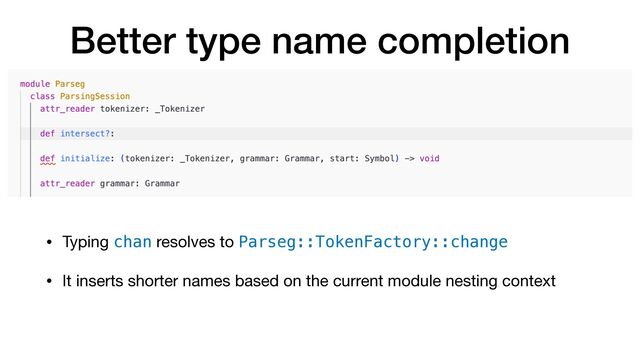 Better type name completion
• Typing chan resolves to Parseg::TokenFactory::change

• It inserts shorter names based on the current module nesting context
