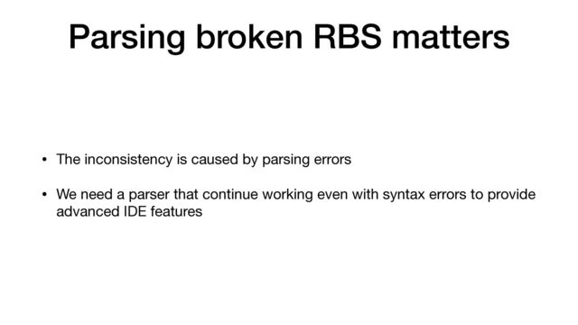 Parsing broken RBS matters
• The inconsistency is caused by parsing errors

• We need a parser that continue working even with syntax errors to provide
advanced IDE features
