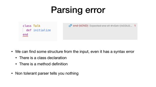 Parsing error
• We can
fi
nd some structure from the input, even it has a syntax error

• There is a class declaration

• There is a method de
fi
nition

• Non tolerant parser tells you nothing
