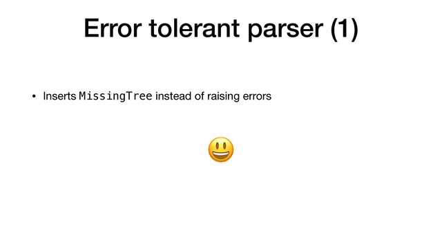 Error tolerant parser (1)
• Inserts MissingTree instead of raising errors
😃
