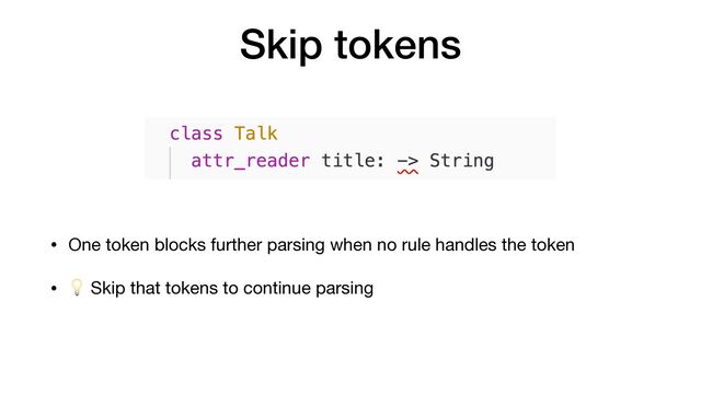 Skip tokens
• One token blocks further parsing when no rule handles the token

• 💡 Skip that tokens to continue parsing
