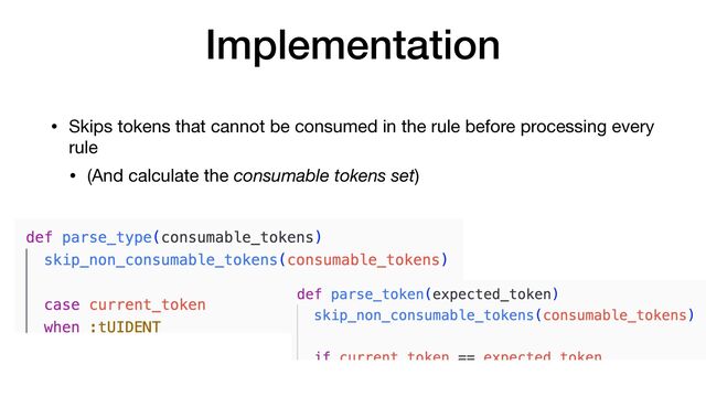 Implementation
• Skips tokens that cannot be consumed in the rule before processing every
rule

• (And calculate the consumable tokens set)
