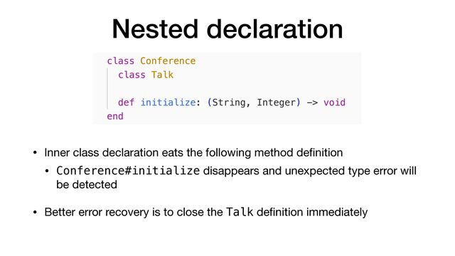 Nested declaration
• Inner class declaration eats the following method de
fi
nition

• Conference#initialize disappears and unexpected type error will
be detected

• Better error recovery is to close the Talk de
fi
nition immediately

