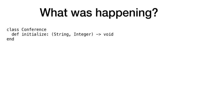 What was happening?
class Conference


def initialize: (String, Integer) -> void


end
