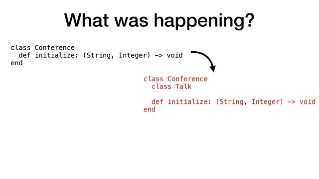What was happening?
class Conference


def initialize: (String, Integer) -> void


end
class Conference


class Talk


def initialize: (String, Integer) -> void


end
