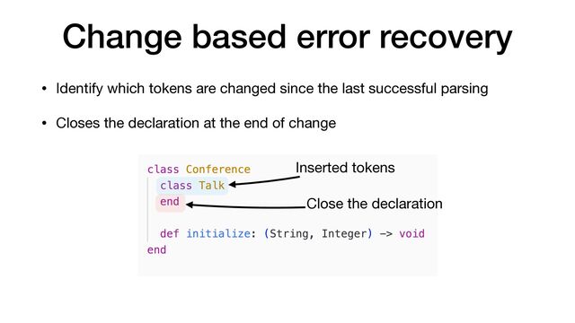 Change based error recovery
• Identify which tokens are changed since the last successful parsing

• Closes the declaration at the end of change
Inserted tokens
Close the declaration
