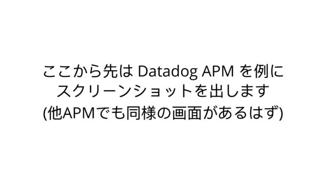ここから先は Datadog APM
を例に
スクリーンショットを出します
(
他APM
でも同様の画⾯があるはず)

