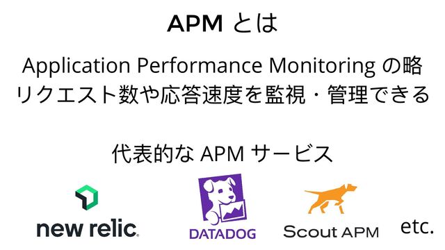 APM
とは
Application Performance Monitoring
の略
リクエスト数や応答速度を監視・管理できる
代表的な APM
サービス
etc.
