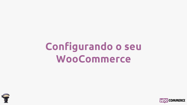 Configurando o seu
WooCommerce
