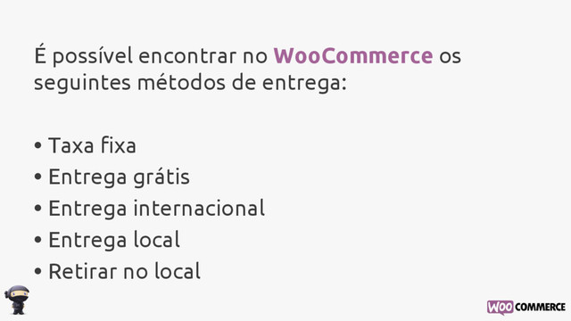 É possível encontrar no WooCommerce os
seguintes métodos de entrega:
• Taxa fixa
• Entrega grátis
• Entrega internacional
• Entrega local
• Retirar no local
