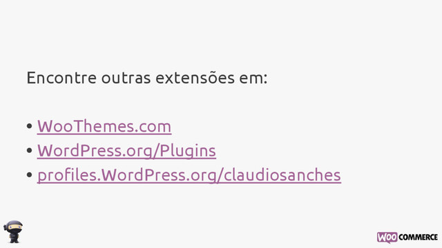 Encontre outras extensões em:
• WooThemes.com
• WordPress.org/Plugins
• profiles.WordPress.org/claudiosanches
