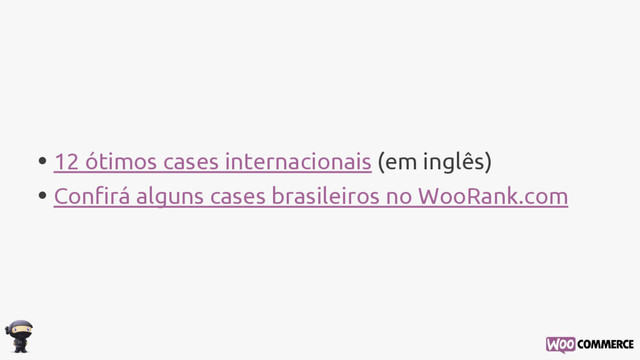 • 12 ótimos cases internacionais (em inglês)
• Confirá alguns cases brasileiros no WooRank.com
