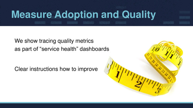 Measure Adoption and Quality
We show tracing quality metrics
as part of “service health” dashboards
Clear instructions how to improve
