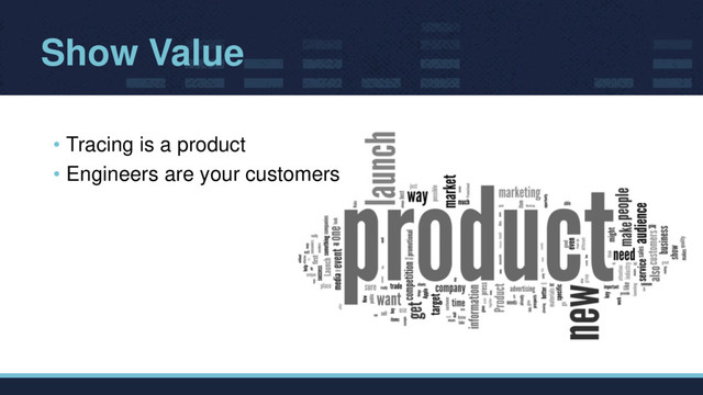 Show Value
• Tracing is a product
• Engineers are your customers
