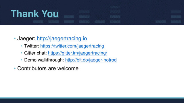 Thank You
• Jaeger: http://jaegertracing.io
• Twitter: https://twitter.com/jaegertracing
• Gitter chat: https://gitter.im/jaegertracing/
• Demo walkthrough: http://bit.do/jaeger-hotrod
• Contributors are welcome

